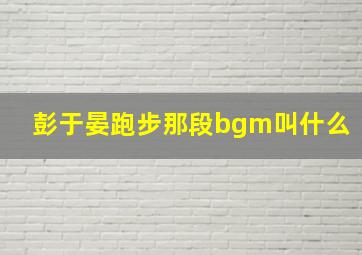 彭于晏跑步那段bgm叫什么