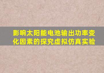 影响太阳能电池输出功率变化因素的探究虚拟仿真实验