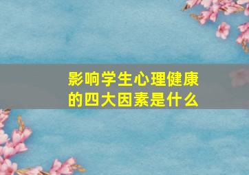 影响学生心理健康的四大因素是什么