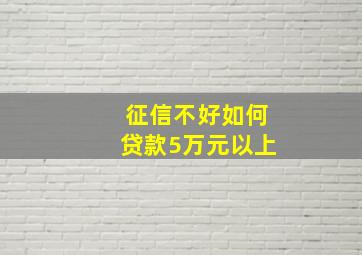 征信不好如何贷款5万元以上