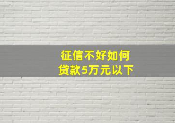 征信不好如何贷款5万元以下