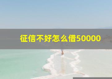 征信不好怎么借50000