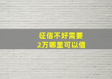 征信不好需要2万哪里可以借