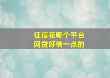 征信花哪个平台网贷好借一点的