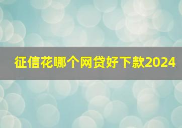 征信花哪个网贷好下款2024