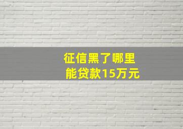 征信黑了哪里能贷款15万元