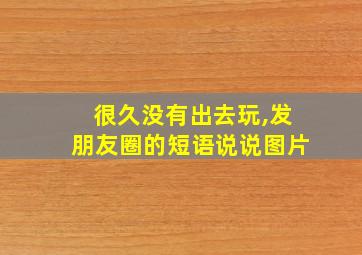 很久没有出去玩,发朋友圈的短语说说图片