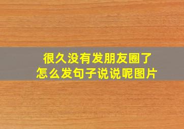 很久没有发朋友圈了怎么发句子说说呢图片