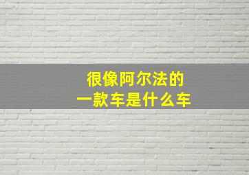 很像阿尔法的一款车是什么车