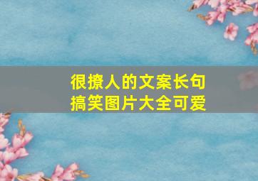 很撩人的文案长句搞笑图片大全可爱