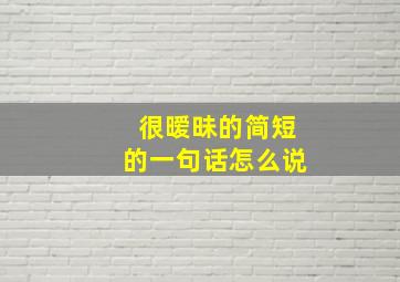 很暧昧的简短的一句话怎么说