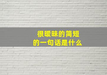 很暧昧的简短的一句话是什么