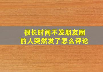 很长时间不发朋友圈的人突然发了怎么评论