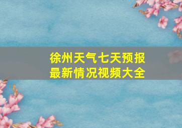 徐州天气七天预报最新情况视频大全