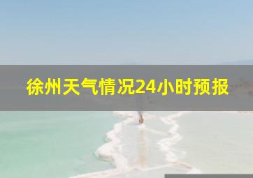 徐州天气情况24小时预报