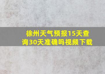 徐州天气预报15天查询30天准确吗视频下载