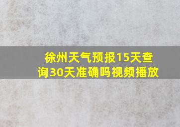 徐州天气预报15天查询30天准确吗视频播放