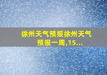 徐州天气预报徐州天气预报一周,15...