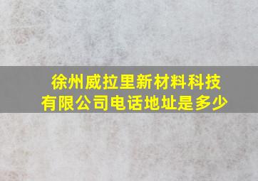 徐州威拉里新材料科技有限公司电话地址是多少