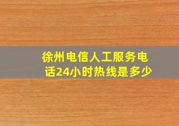 徐州电信人工服务电话24小时热线是多少