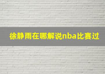 徐静雨在哪解说nba比赛过