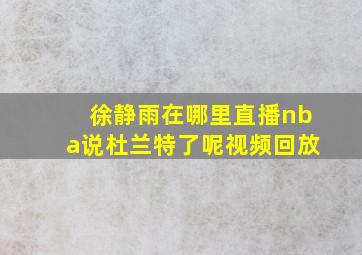 徐静雨在哪里直播nba说杜兰特了呢视频回放