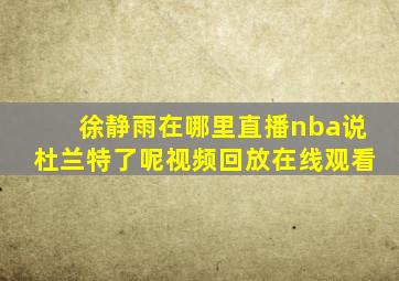 徐静雨在哪里直播nba说杜兰特了呢视频回放在线观看