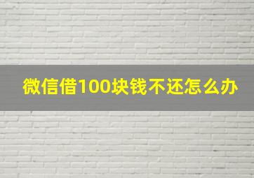 微信借100块钱不还怎么办