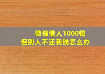 微信借人1000钱但别人不还我钱怎么办