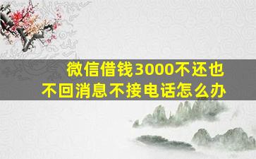 微信借钱3000不还也不回消息不接电话怎么办