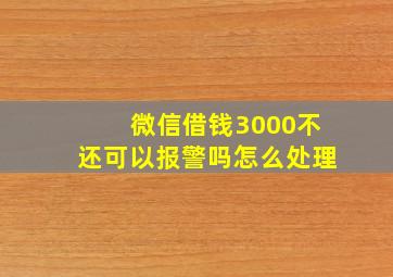 微信借钱3000不还可以报警吗怎么处理