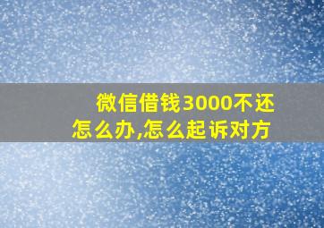 微信借钱3000不还怎么办,怎么起诉对方