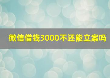 微信借钱3000不还能立案吗