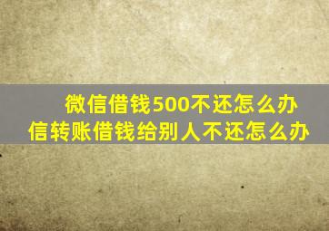 微信借钱500不还怎么办信转账借钱给别人不还怎么办