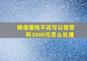 微信借钱不还可以报警吗3000元怎么处理