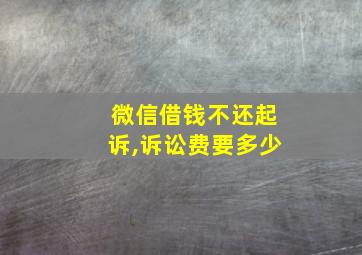 微信借钱不还起诉,诉讼费要多少