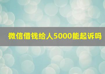 微信借钱给人5000能起诉吗