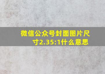 微信公众号封面图片尺寸2.35:1什么意思