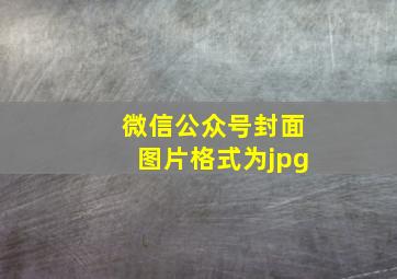 微信公众号封面图片格式为jpg