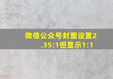 微信公众号封面设置2.35:1但显示1:1