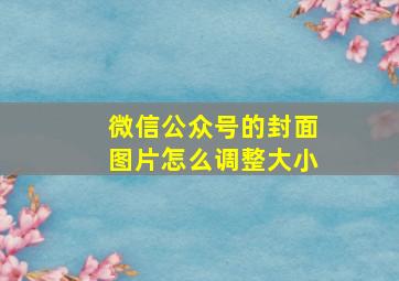 微信公众号的封面图片怎么调整大小