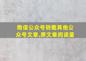 微信公众号转载其他公众号文章,原文章阅读量