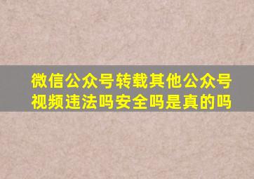 微信公众号转载其他公众号视频违法吗安全吗是真的吗