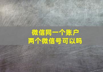 微信同一个账户两个微信号可以吗