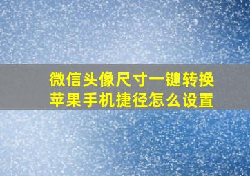 微信头像尺寸一键转换苹果手机捷径怎么设置