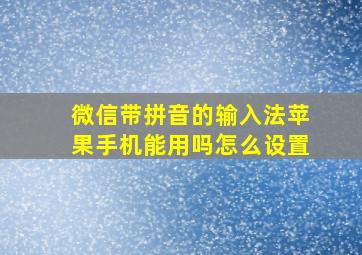 微信带拼音的输入法苹果手机能用吗怎么设置