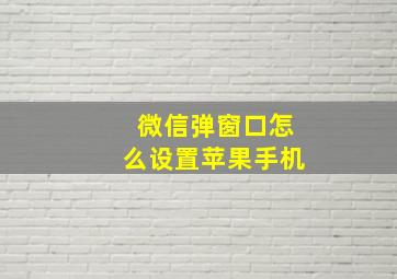 微信弹窗口怎么设置苹果手机