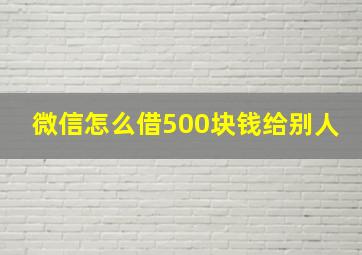 微信怎么借500块钱给别人