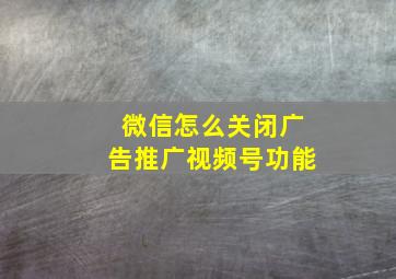 微信怎么关闭广告推广视频号功能