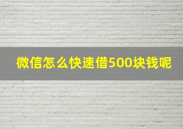 微信怎么快速借500块钱呢